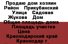 Продаю дом хозяин › Район ­ Прикубанский › Улица ­ Садовая/Жукова › Дом ­ 281 › Общая площадь дома ­ 90 › Площадь участка ­ 800 › Цена ­ 1 550 000 - Краснодарский край, Краснодар г. Недвижимость » Дома, коттеджи, дачи продажа   